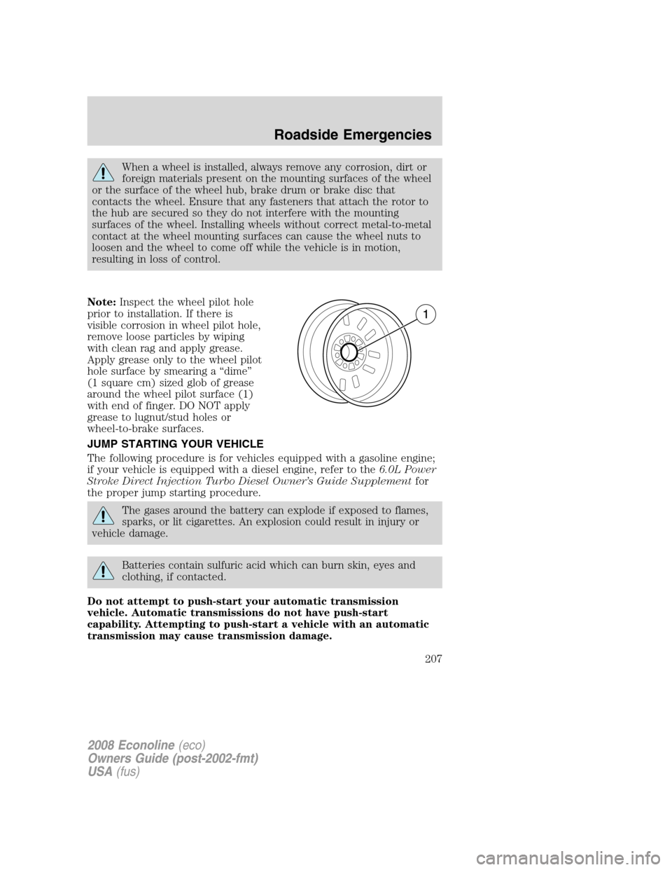 FORD E SERIES 2008 4.G Owners Manual When a wheel is installed, always remove any corrosion, dirt or
foreign materials present on the mounting surfaces of the wheel
or the surface of the wheel hub, brake drum or brake disc that
contacts FORD E SERIES 2008 4.G Owners Manual When a wheel is installed, always remove any corrosion, dirt or
foreign materials present on the mounting surfaces of the wheel
or the surface of the wheel hub, brake drum or brake disc that
contacts