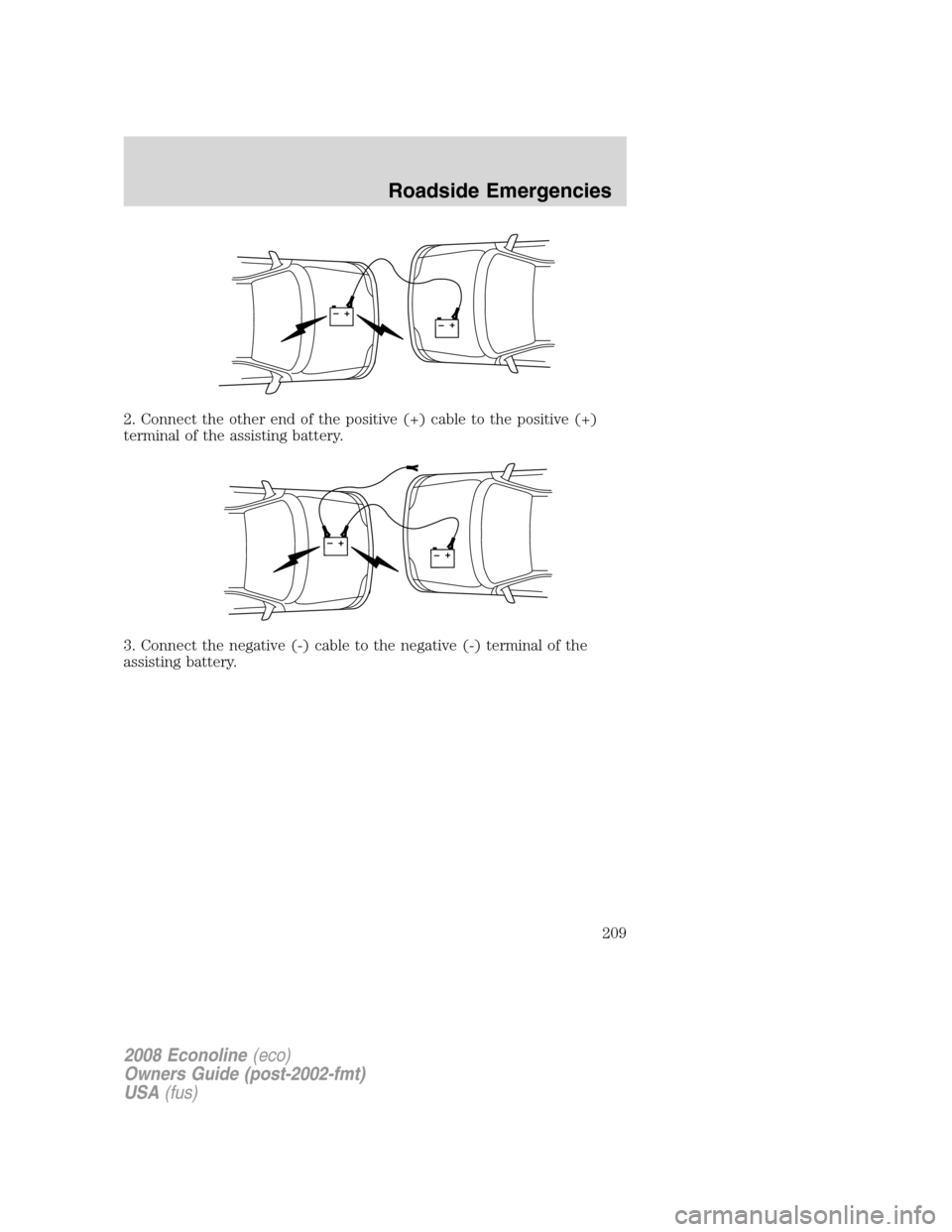 FORD E SERIES 2008 4.G Owners Manual 2. Connect the other end of the positive (+) cable to the positive (+)
terminal of the assisting battery.
3. Connect the negative (-) cable to the negative (-) terminal of the
assisting battery.
+–+ FORD E SERIES 2008 4.G Owners Manual 2. Connect the other end of the positive (+) cable to the positive (+)
terminal of the assisting battery.
3. Connect the negative (-) cable to the negative (-) terminal of the
assisting battery.
+–+
