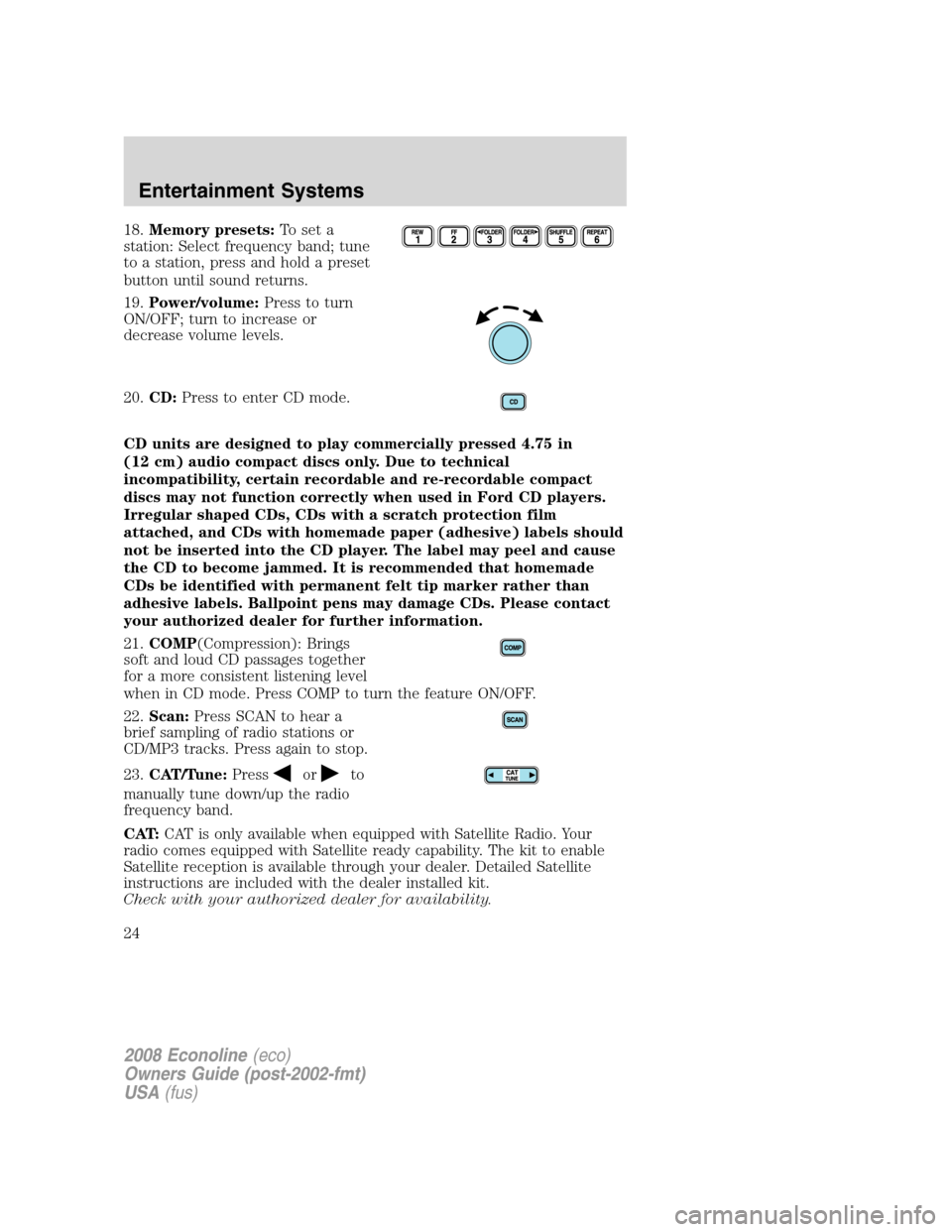 FORD E SERIES 2008 4.G Owners Manual 18.Memory presets:To set a
station: Select frequency band; tune
to a station, press and hold a preset
button until sound returns.
19.Power/volume:Press to turn
ON/OFF; turn to increase or
decrease vol FORD E SERIES 2008 4.G Owners Manual 18.Memory presets:To set a
station: Select frequency band; tune
to a station, press and hold a preset
button until sound returns.
19.Power/volume:Press to turn
ON/OFF; turn to increase or
decrease vol