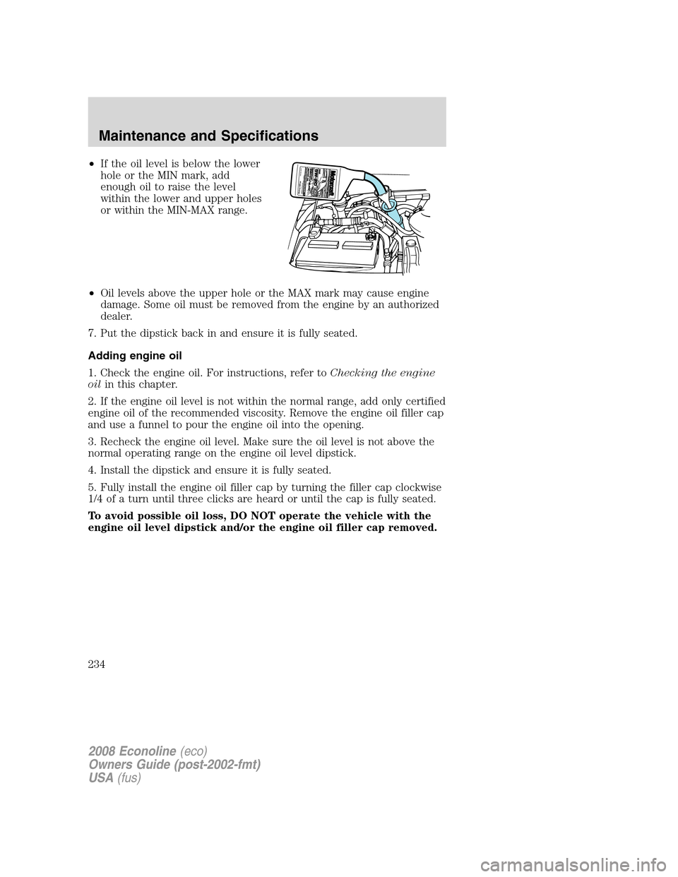 FORD E SERIES 2008 4.G Owners Manual •If the oil level is below the lower
hole or the MIN mark, add
enough oil to raise the level
within the lower and upper holes
or within the MIN-MAX range.
•Oil levels above the upper hole or the M FORD E SERIES 2008 4.G Owners Manual •If the oil level is below the lower
hole or the MIN mark, add
enough oil to raise the level
within the lower and upper holes
or within the MIN-MAX range.
•Oil levels above the upper hole or the M