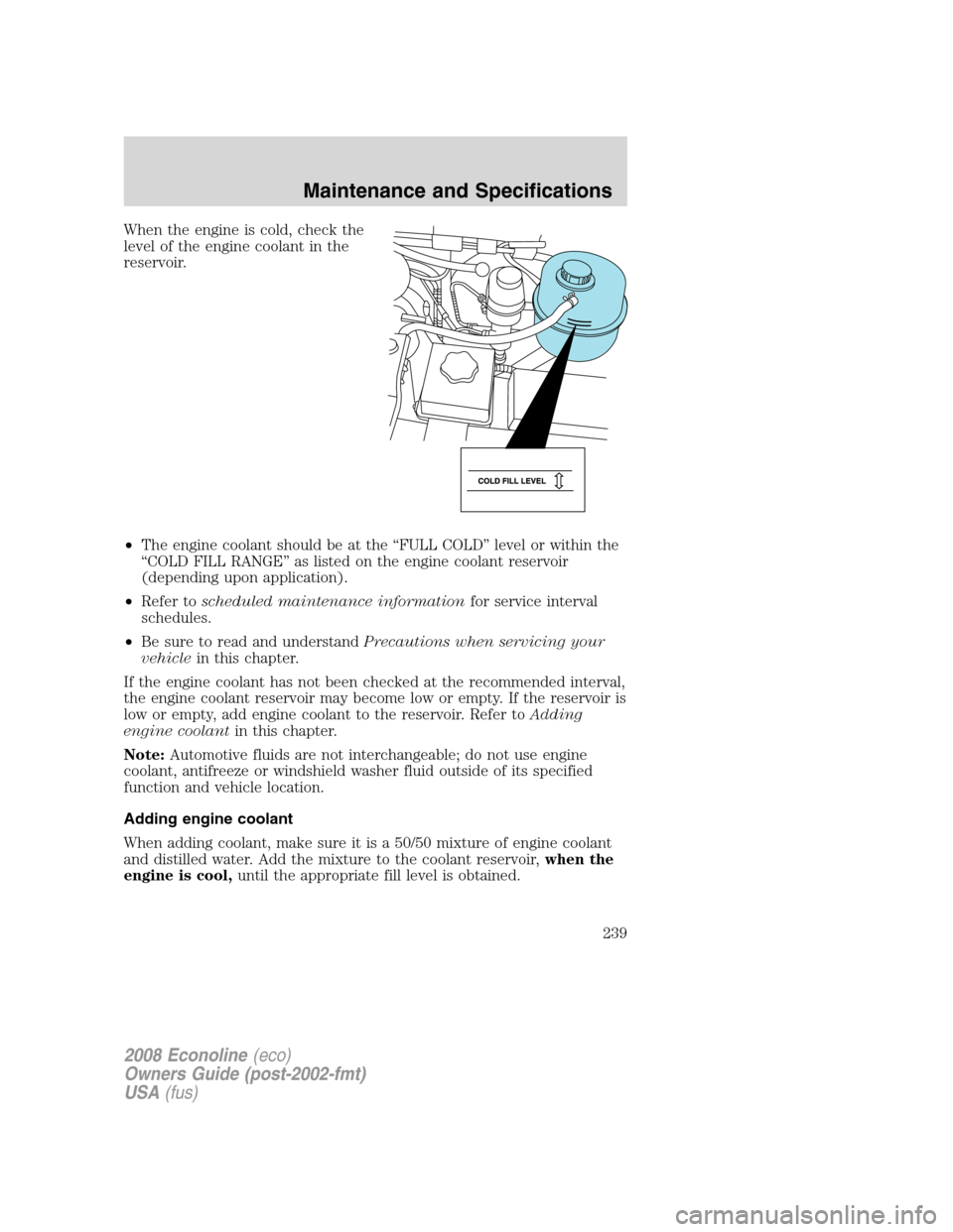 FORD E SERIES 2008 4.G Owners Manual When the engine is cold, check the
level of the engine coolant in the
reservoir.
•The engine coolant should be at the “FULL COLD” level or within the
“COLD FILL RANGE” as listed on the engin