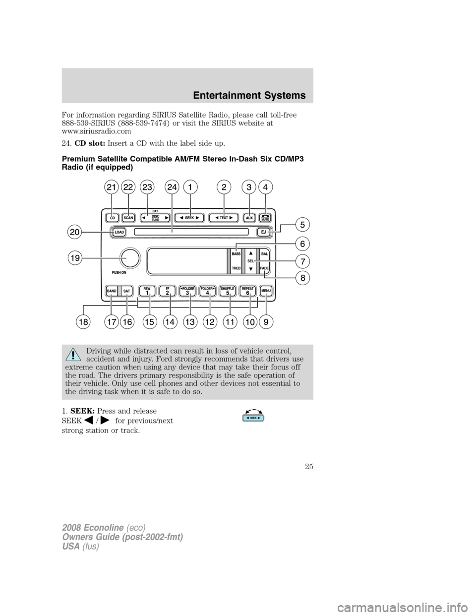 FORD E SERIES 2008 4.G Owners Manual For information regarding SIRIUS Satellite Radio, please call toll-free
888-539-SIRIUS (888-539-7474) or visit the SIRIUS website at
www.siriusradio.com
24.CD slot:Insert a CD with the label side up.
FORD E SERIES 2008 4.G Owners Manual For information regarding SIRIUS Satellite Radio, please call toll-free
888-539-SIRIUS (888-539-7474) or visit the SIRIUS website at
www.siriusradio.com
24.CD slot:Insert a CD with the label side up.