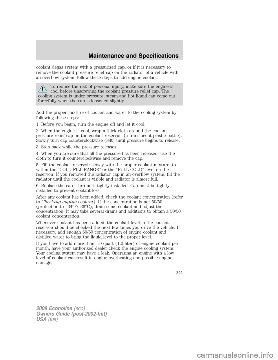 FORD E SERIES 2008 4.G Owners Manual coolant degas system with a pressurized cap, or if it is necessary to
remove the coolant pressure relief cap on the radiator of a vehicle with
an overflow system, follow these steps to add engine cool
