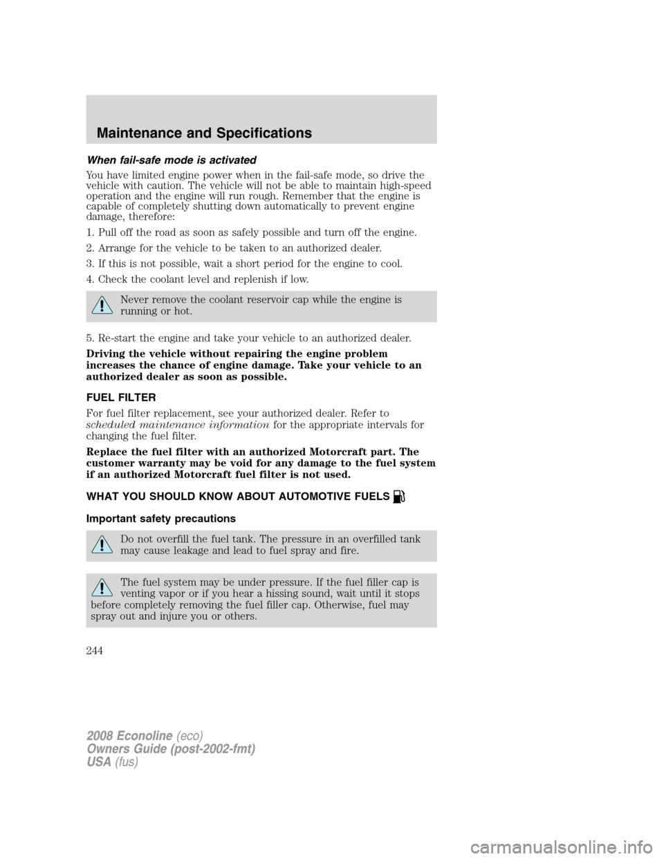 FORD E SERIES 2008 4.G Owners Manual When fail-safe mode is activated
You have limited engine power when in the fail-safe mode, so drive the
vehicle with caution. The vehicle will not be able to maintain high-speed
operation and the engi FORD E SERIES 2008 4.G Owners Manual When fail-safe mode is activated
You have limited engine power when in the fail-safe mode, so drive the
vehicle with caution. The vehicle will not be able to maintain high-speed
operation and the engi