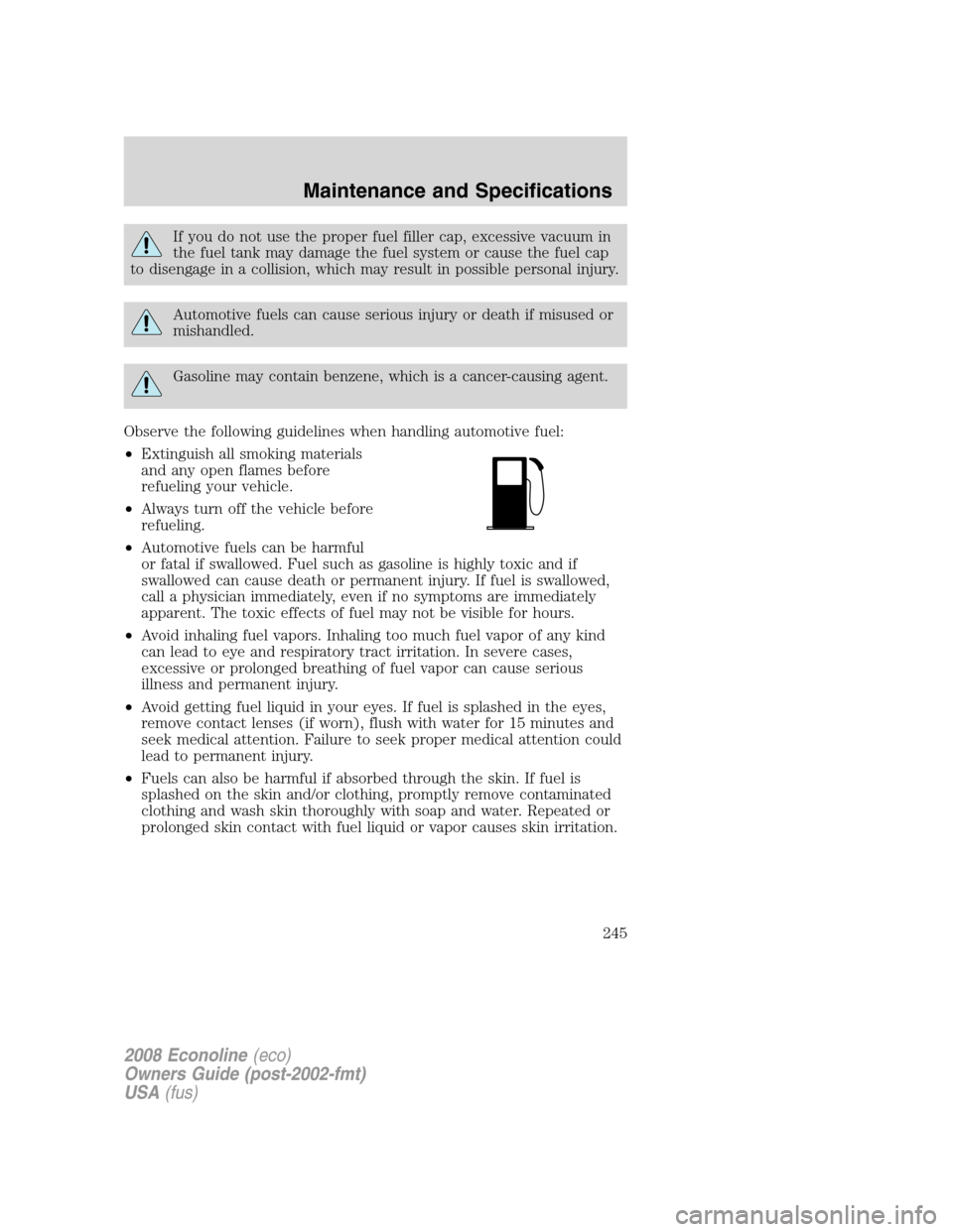 FORD E SERIES 2008 4.G Owners Manual If you do not use the proper fuel filler cap, excessive vacuum in
the fuel tank may damage the fuel system or cause the fuel cap
to disengage in a collision, which may result in possible personal inju FORD E SERIES 2008 4.G Owners Manual If you do not use the proper fuel filler cap, excessive vacuum in
the fuel tank may damage the fuel system or cause the fuel cap
to disengage in a collision, which may result in possible personal inju