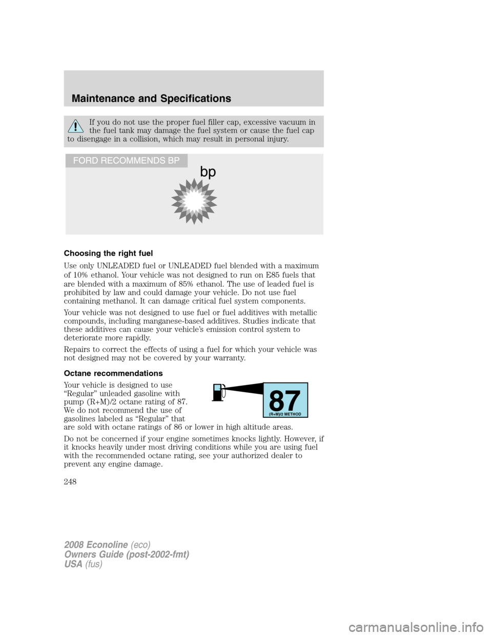 FORD E SERIES 2008 4.G Owners Manual If you do not use the proper fuel filler cap, excessive vacuum in
the fuel tank may damage the fuel system or cause the fuel cap
to disengage in a collision, which may result in personal injury.
Choos