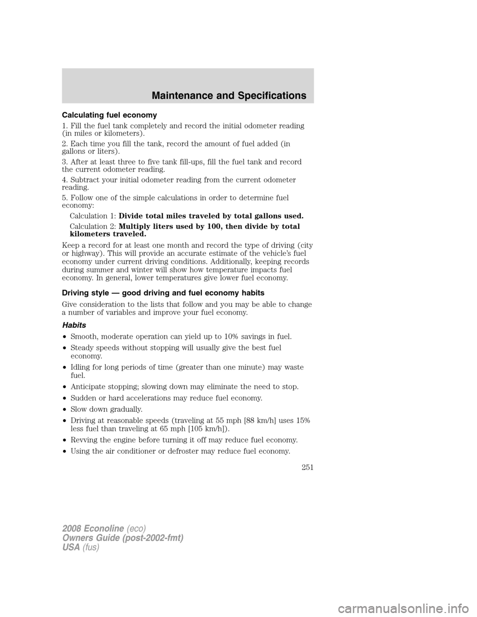 FORD E SERIES 2008 4.G Owners Manual Calculating fuel economy
1. Fill the fuel tank completely and record the initial odometer reading
(in miles or kilometers).
2. Each time you fill the tank, record the amount of fuel added (in
gallons FORD E SERIES 2008 4.G Owners Manual Calculating fuel economy
1. Fill the fuel tank completely and record the initial odometer reading
(in miles or kilometers).
2. Each time you fill the tank, record the amount of fuel added (in
gallons