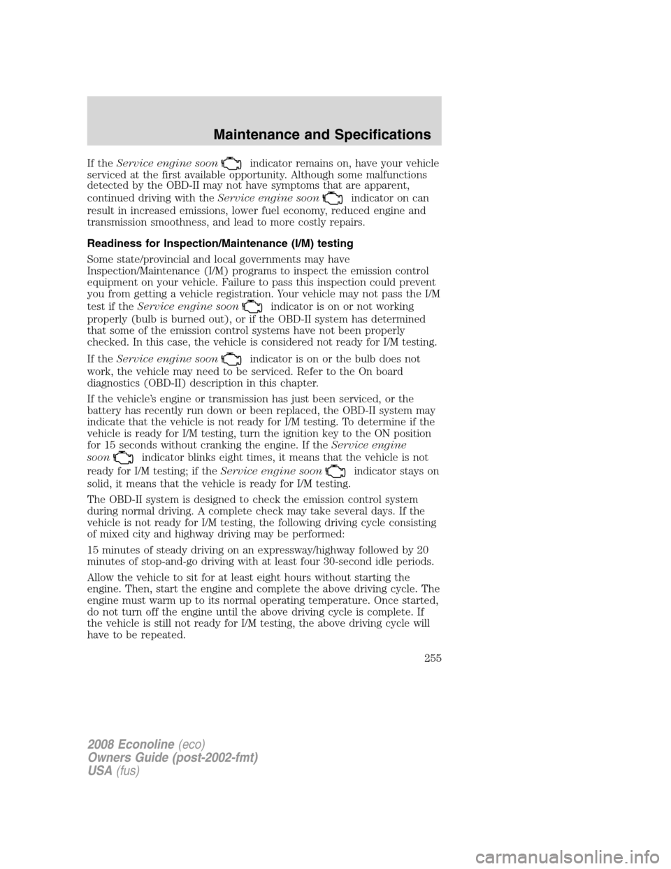 FORD E SERIES 2008 4.G Owners Manual If theService engine soonindicator remains on, have your vehicle
serviced at the first available opportunity. Although some malfunctions
detected by the OBD-II may not have symptoms that are apparent, FORD E SERIES 2008 4.G Owners Manual If theService engine soonindicator remains on, have your vehicle
serviced at the first available opportunity. Although some malfunctions
detected by the OBD-II may not have symptoms that are apparent,