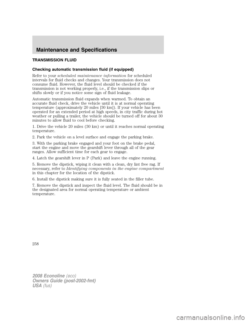 FORD E SERIES 2008 4.G Owners Manual TRANSMISSION FLUID
Checking automatic transmission fluid (if equipped)
Refer to yourscheduled maintenance informationfor scheduled
intervals for fluid checks and changes. Your transmission does not
co FORD E SERIES 2008 4.G Owners Manual TRANSMISSION FLUID
Checking automatic transmission fluid (if equipped)
Refer to yourscheduled maintenance informationfor scheduled
intervals for fluid checks and changes. Your transmission does not
co