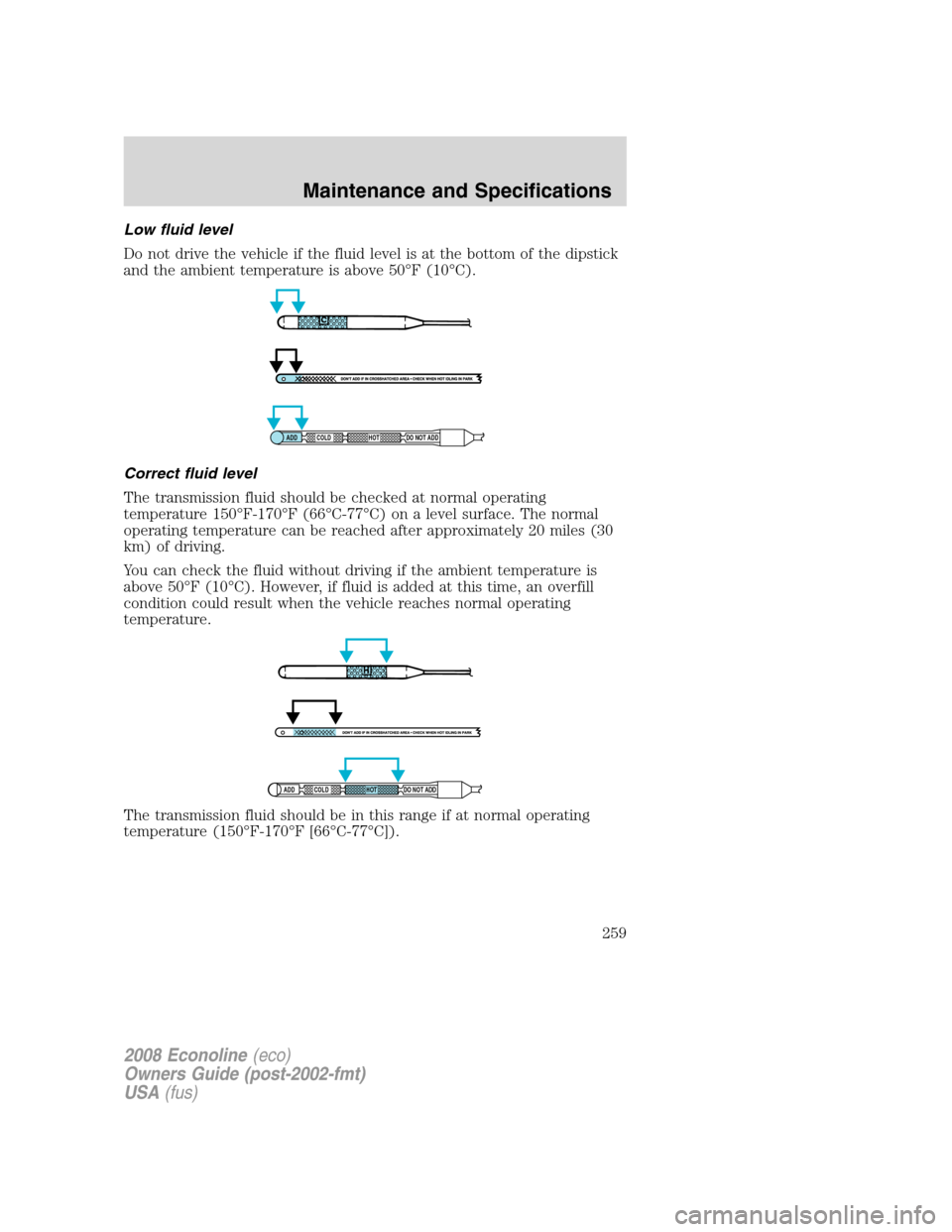 FORD E SERIES 2008 4.G Owners Manual Low fluid level
Do not drive the vehicle if the fluid level is at the bottom of the dipstick
and the ambient temperature is above 50°F (10°C).
Correct fluid level
The transmission fluid should be ch FORD E SERIES 2008 4.G Owners Manual Low fluid level
Do not drive the vehicle if the fluid level is at the bottom of the dipstick
and the ambient temperature is above 50°F (10°C).
Correct fluid level
The transmission fluid should be ch