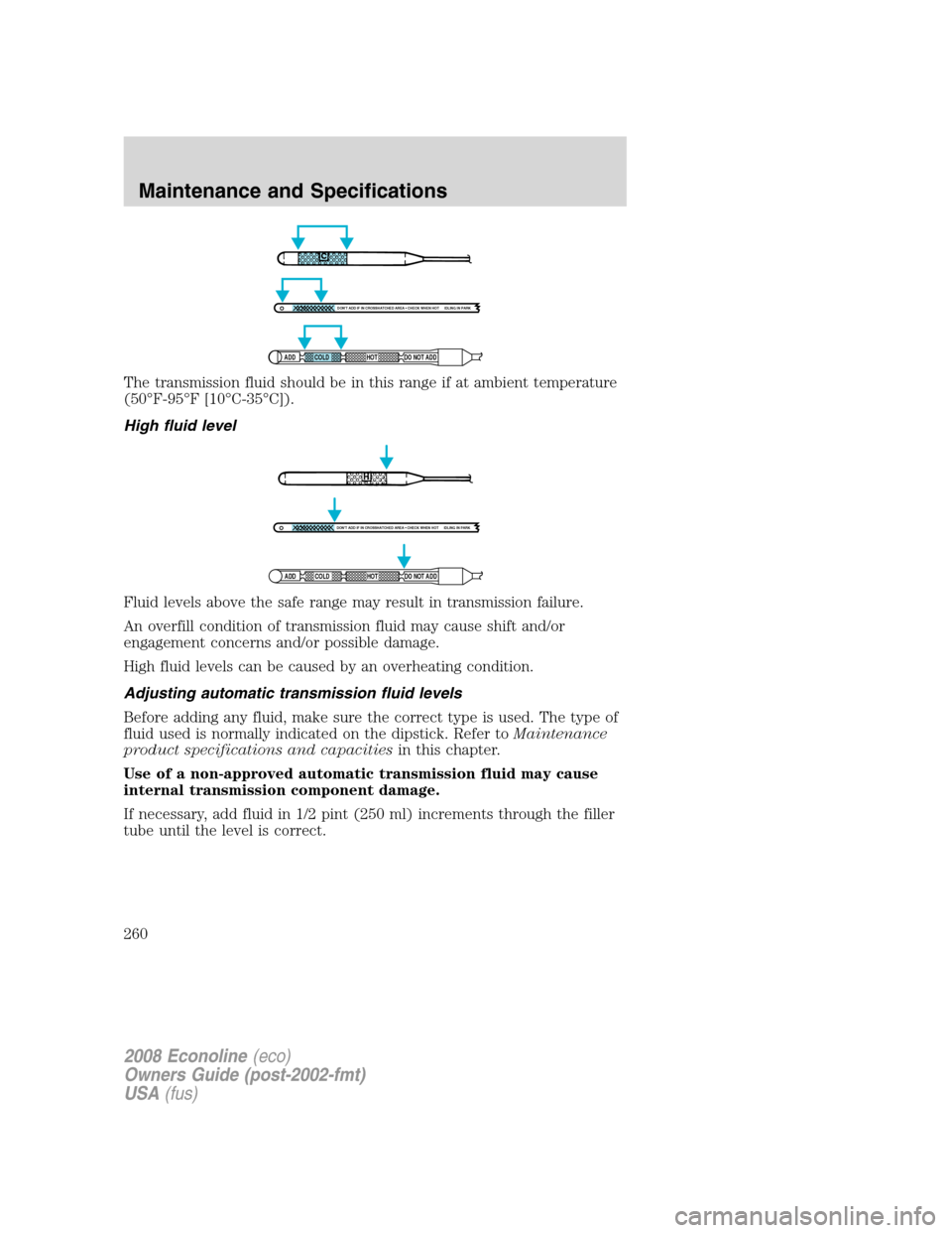 FORD E SERIES 2008 4.G Owners Manual The transmission fluid should be in this range if at ambient temperature
(50°F-95°F [10°C-35°C]).
High fluid level
Fluid levels above the safe range may result in transmission failure.
An overfill