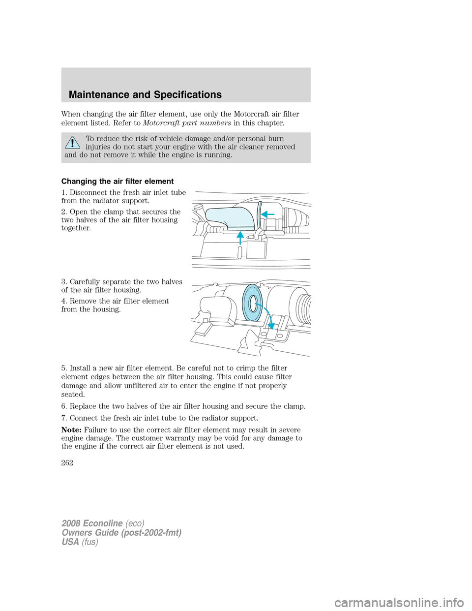 FORD E SERIES 2008 4.G Owners Manual When changing the air filter element, use only the Motorcraft air filter
element listed. Refer toMotorcraft part numbersin this chapter.
To reduce the risk of vehicle damage and/or personal burn
injur FORD E SERIES 2008 4.G Owners Manual When changing the air filter element, use only the Motorcraft air filter
element listed. Refer toMotorcraft part numbersin this chapter.
To reduce the risk of vehicle damage and/or personal burn
injur