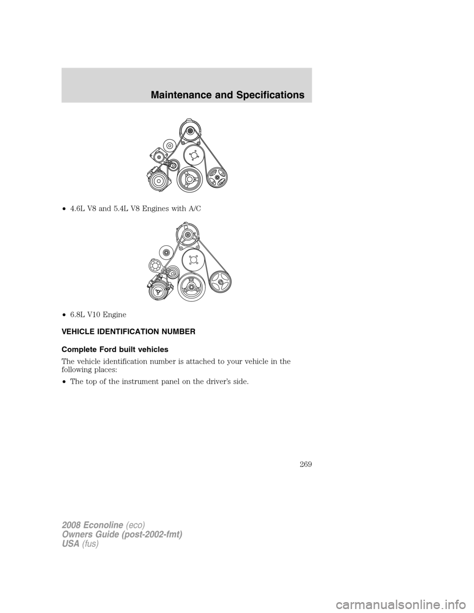 FORD E SERIES 2008 4.G Owners Manual •4.6L V8 and 5.4L V8 Engines with A/C
•6.8L V10 Engine
VEHICLE IDENTIFICATION NUMBER
Complete Ford built vehicles
The vehicle identification number is attached to your vehicle in the
following pla FORD E SERIES 2008 4.G Owners Manual •4.6L V8 and 5.4L V8 Engines with A/C
•6.8L V10 Engine
VEHICLE IDENTIFICATION NUMBER
Complete Ford built vehicles
The vehicle identification number is attached to your vehicle in the
following pla