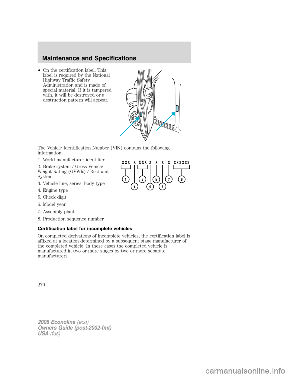 FORD E SERIES 2008 4.G Owners Manual •On the certification label. This
label is required by the National
Highway Traffic Safety
Administration and is made of
special material. If it is tampered
with, it will be destroyed or a
destructi FORD E SERIES 2008 4.G Owners Manual •On the certification label. This
label is required by the National
Highway Traffic Safety
Administration and is made of
special material. If it is tampered
with, it will be destroyed or a
destructi