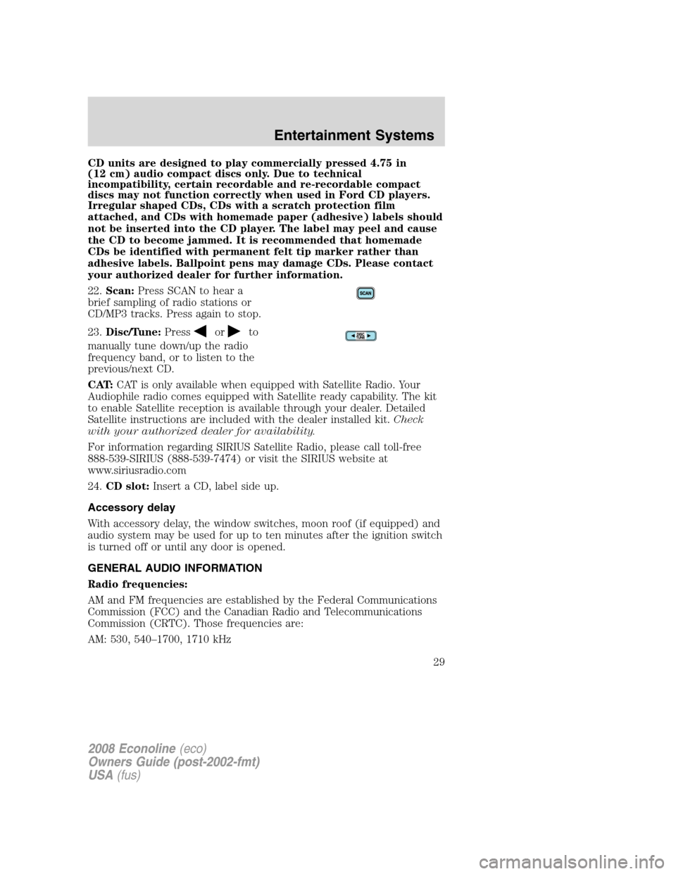 FORD E SERIES 2008 4.G Owners Manual CD units are designed to play commercially pressed 4.75 in
(12 cm) audio compact discs only. Due to technical
incompatibility, certain recordable and re-recordable compact
discs may not function corre