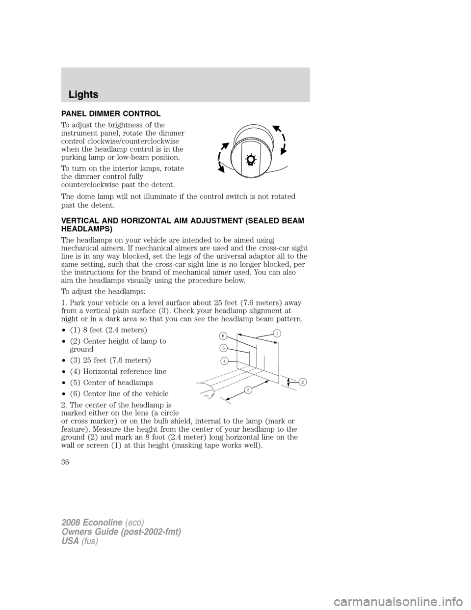 FORD E SERIES 2008 4.G Owners Manual PANEL DIMMER CONTROL
To adjust the brightness of the
instrument panel, rotate the dimmer
control clockwise/counterclockwise
when the headlamp control is in the
parking lamp or low-beam position.
To tu