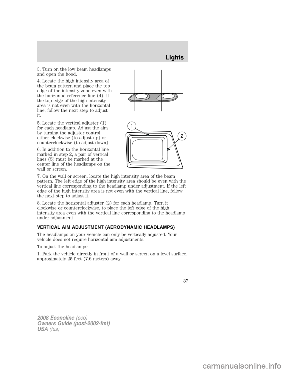 FORD E SERIES 2008 4.G Owners Manual 3. Turn on the low beam headlamps
and open the hood.
4. Locate the high intensity area of
the beam pattern and place the top
edge of the intensity zone even with
the horizontal reference line (4). If
FORD E SERIES 2008 4.G Owners Manual 3. Turn on the low beam headlamps
and open the hood.
4. Locate the high intensity area of
the beam pattern and place the top
edge of the intensity zone even with
the horizontal reference line (4). If