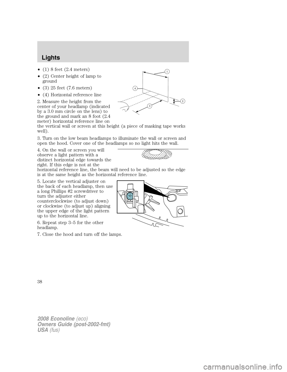 FORD E SERIES 2008 4.G Owners Manual •(1) 8 feet (2.4 meters)
•(2) Center height of lamp to
ground
•(3) 25 feet (7.6 meters)
•(4) Horizontal reference line
2. Measure the height from the
center of your headlamp (indicated
by a 3. FORD E SERIES 2008 4.G Owners Manual •(1) 8 feet (2.4 meters)
•(2) Center height of lamp to
ground
•(3) 25 feet (7.6 meters)
•(4) Horizontal reference line
2. Measure the height from the
center of your headlamp (indicated
by a 3.