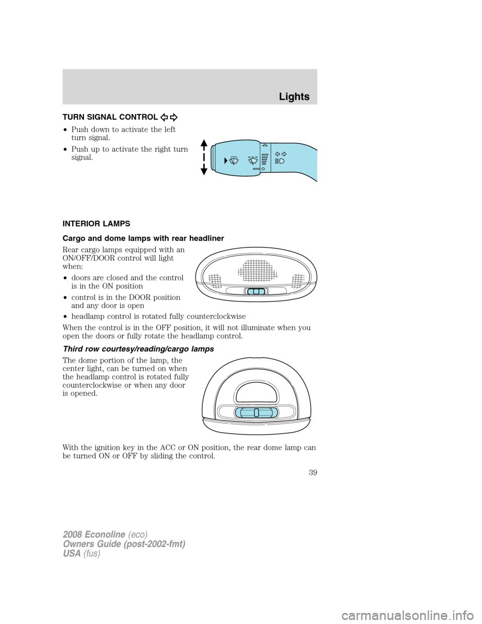 FORD E SERIES 2008 4.G Owners Manual TURN SIGNAL CONTROL
•Push down to activate the left
turn signal.
•Push up to activate the right turn
signal.
INTERIOR LAMPS
Cargo and dome lamps with rear headliner
Rear cargo lamps equipped with FORD E SERIES 2008 4.G Owners Manual TURN SIGNAL CONTROL
•Push down to activate the left
turn signal.
•Push up to activate the right turn
signal.
INTERIOR LAMPS
Cargo and dome lamps with rear headliner
Rear cargo lamps equipped with