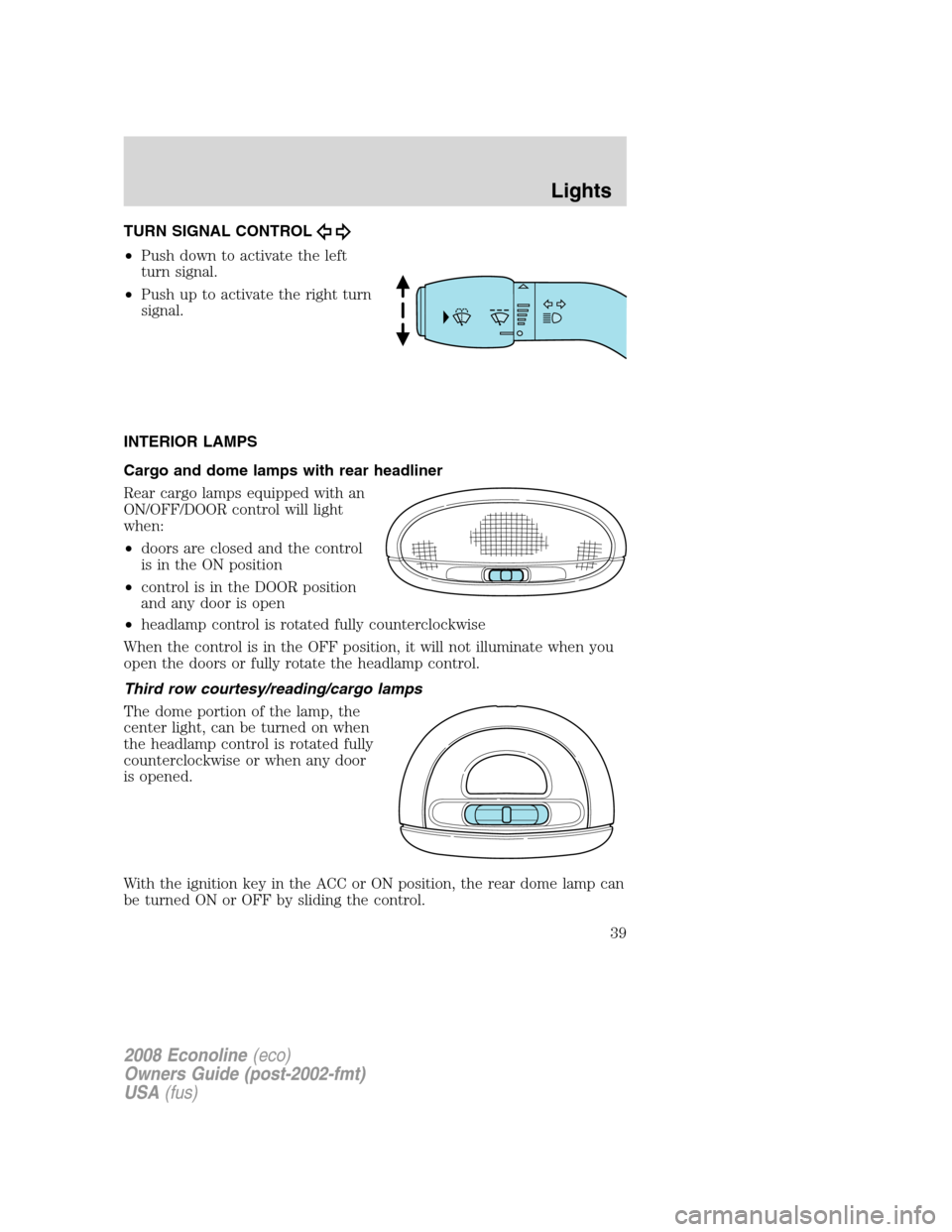 FORD E SERIES 2008 4.G Owners Manual TURN SIGNAL CONTROL
•Push down to activate the left
turn signal.
•Push up to activate the right turn
signal.
INTERIOR LAMPS
Cargo and dome lamps with rear headliner
Rear cargo lamps equipped with 