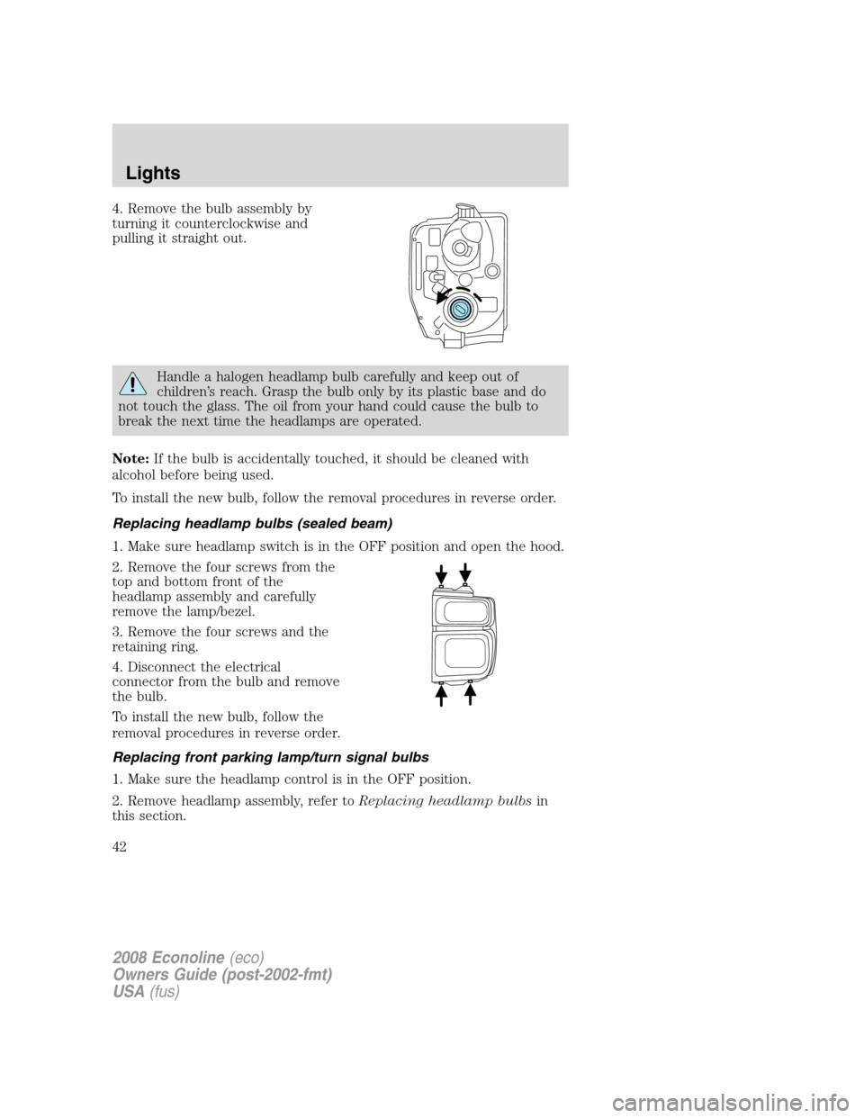 FORD E SERIES 2008 4.G User Guide 4. Remove the bulb assembly by
turning it counterclockwise and
pulling it straight out.
Handle a halogen headlamp bulb carefully and keep out of
children’s reach. Grasp the bulb only by its plastic 