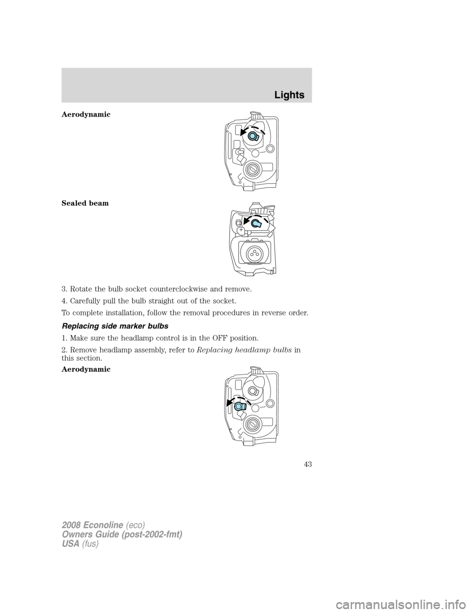 FORD E SERIES 2008 4.G User Guide Aerodynamic
Sealed beam
3. Rotate the bulb socket counterclockwise and remove.
4. Carefully pull the bulb straight out of the socket.
To complete installation, follow the removal procedures in reverse