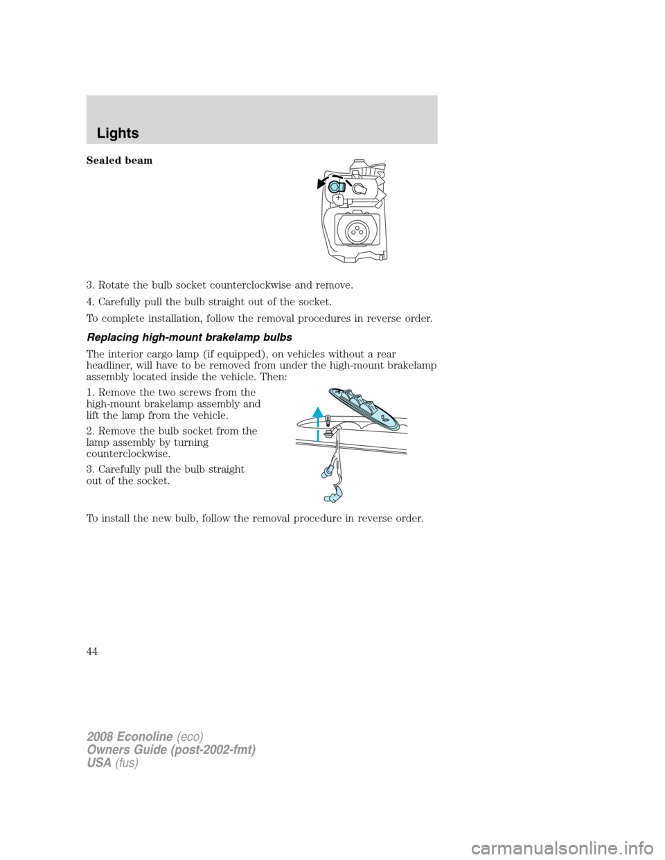 FORD E SERIES 2008 4.G Service Manual Sealed beam
3. Rotate the bulb socket counterclockwise and remove.
4. Carefully pull the bulb straight out of the socket.
To complete installation, follow the removal procedures in reverse order.
Repl FORD E SERIES 2008 4.G Service Manual Sealed beam
3. Rotate the bulb socket counterclockwise and remove.
4. Carefully pull the bulb straight out of the socket.
To complete installation, follow the removal procedures in reverse order.
Repl