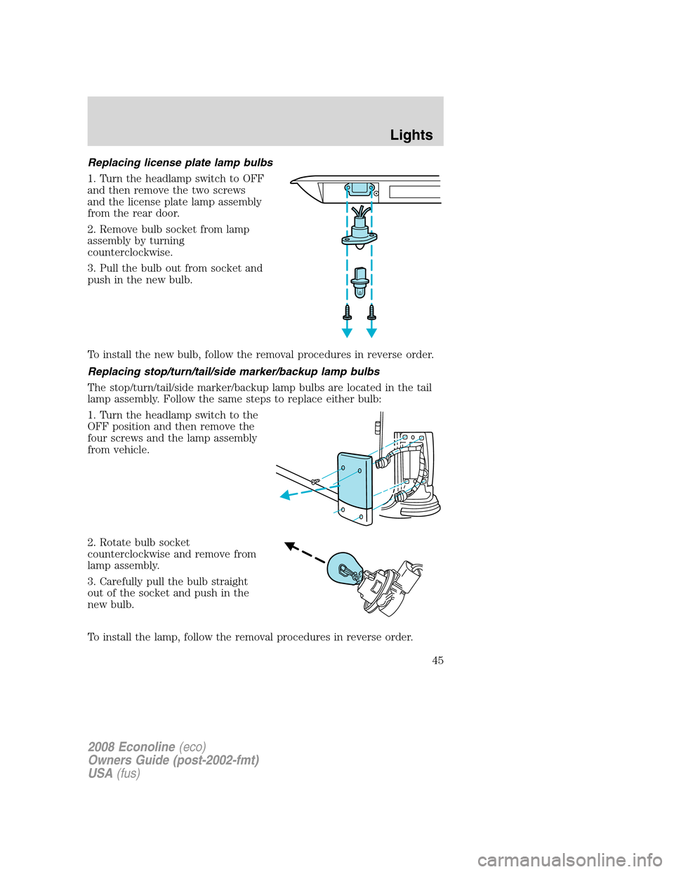 FORD E SERIES 2008 4.G User Guide Replacing license plate lamp bulbs
1. Turn the headlamp switch to OFF
and then remove the two screws
and the license plate lamp assembly
from the rear door.
2. Remove bulb socket from lamp
assembly by