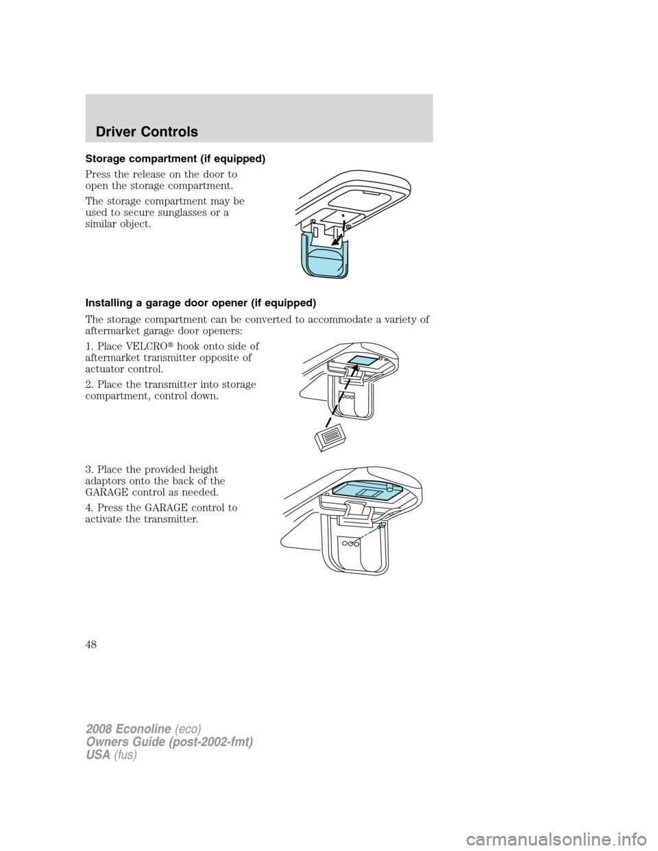 FORD E SERIES 2008 4.G Service Manual Storage compartment (if equipped)
Press the release on the door to
open the storage compartment.
The storage compartment may be
used to secure sunglasses or a
similar object.
Installing a garage door FORD E SERIES 2008 4.G Service Manual Storage compartment (if equipped)
Press the release on the door to
open the storage compartment.
The storage compartment may be
used to secure sunglasses or a
similar object.
Installing a garage door
