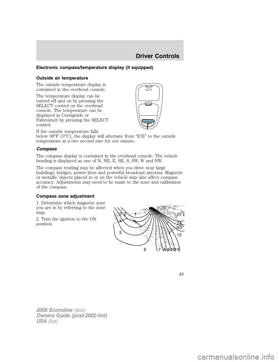 FORD E SERIES 2008 4.G Service Manual Electronic compass/temperature display (if equipped)
Outside air temperature
The outside temperature display is
contained in the overhead console.
The temperature display can be
turned off and on by p FORD E SERIES 2008 4.G Service Manual Electronic compass/temperature display (if equipped)
Outside air temperature
The outside temperature display is
contained in the overhead console.
The temperature display can be
turned off and on by p