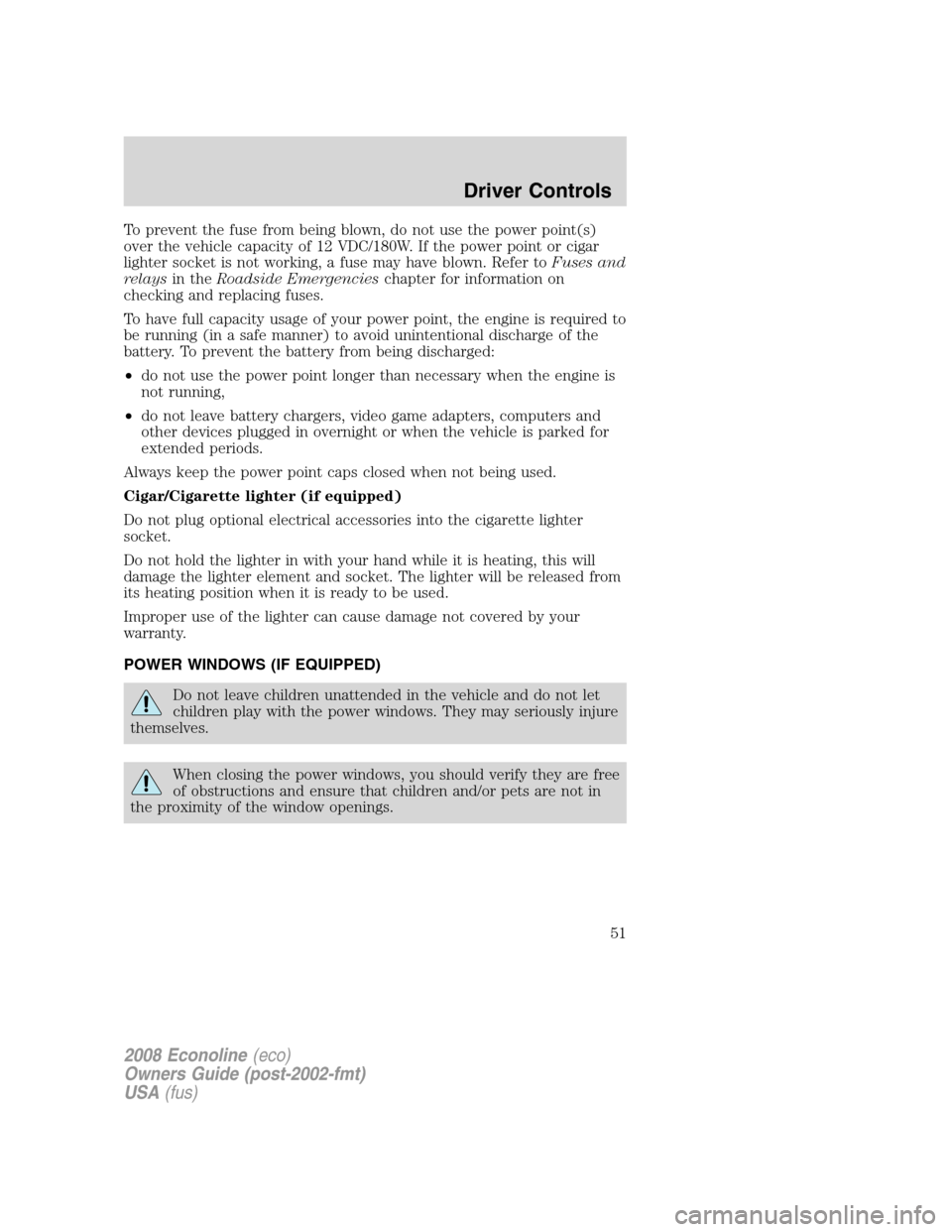 FORD E SERIES 2008 4.G Owners Manual To prevent the fuse from being blown, do not use the power point(s)
over the vehicle capacity of 12 VDC/180W. If the power point or cigar
lighter socket is not working, a fuse may have blown. Refer to