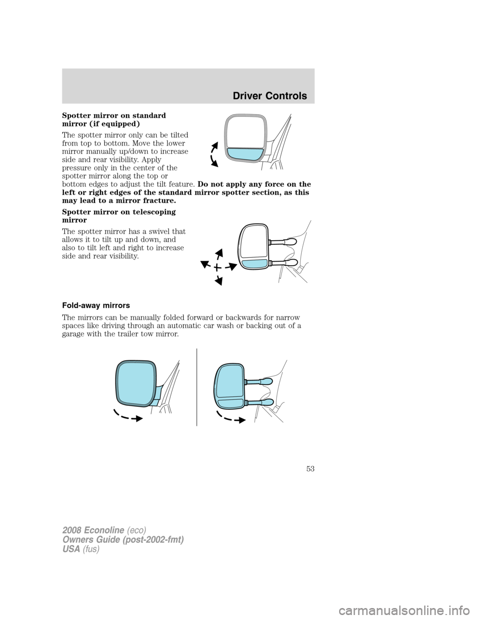 FORD E SERIES 2008 4.G Workshop Manual Spotter mirror on standard
mirror (if equipped)
The spotter mirror only can be tilted
from top to bottom. Move the lower
mirror manually up/down to increase
side and rear visibility. Apply
pressure on FORD E SERIES 2008 4.G Workshop Manual Spotter mirror on standard
mirror (if equipped)
The spotter mirror only can be tilted
from top to bottom. Move the lower
mirror manually up/down to increase
side and rear visibility. Apply
pressure on