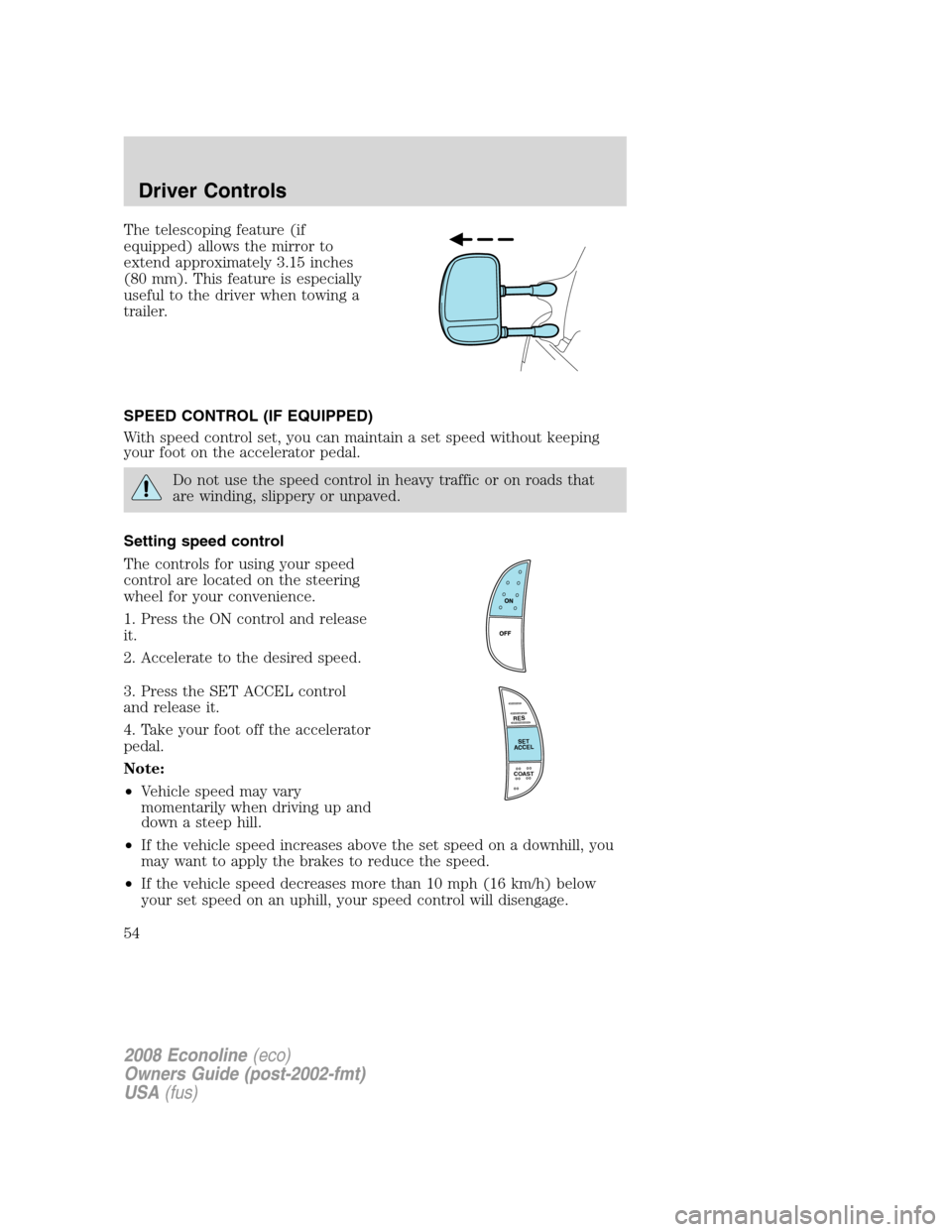 FORD E SERIES 2008 4.G Owners Manual The telescoping feature (if
equipped) allows the mirror to
extend approximately 3.15 inches
(80 mm). This feature is especially
useful to the driver when towing a
trailer.
SPEED CONTROL (IF EQUIPPED)
FORD E SERIES 2008 4.G Owners Manual The telescoping feature (if
equipped) allows the mirror to
extend approximately 3.15 inches
(80 mm). This feature is especially
useful to the driver when towing a
trailer.
SPEED CONTROL (IF EQUIPPED)