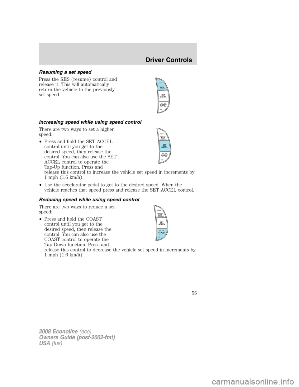 FORD E SERIES 2008 4.G Workshop Manual Resuming a set speed
Press the RES (resume) control and
release it. This will automatically
return the vehicle to the previously
set speed.
Increasing speed while using speed control
There are two way FORD E SERIES 2008 4.G Workshop Manual Resuming a set speed
Press the RES (resume) control and
release it. This will automatically
return the vehicle to the previously
set speed.
Increasing speed while using speed control
There are two way