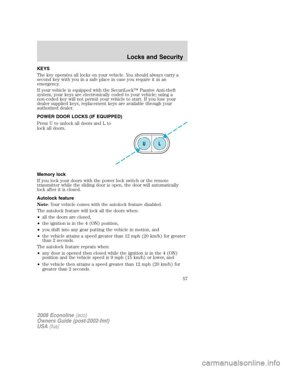 FORD E SERIES 2008 4.G Owners Manual KEYS
The key operates all locks on your vehicle. You should always carry a
second key with you in a safe place in case you require it in an
emergency.
If your vehicle is equipped with the SecuriLockâ„ FORD E SERIES 2008 4.G Owners Manual KEYS
The key operates all locks on your vehicle. You should always carry a
second key with you in a safe place in case you require it in an
emergency.
If your vehicle is equipped with the SecuriLockâ„