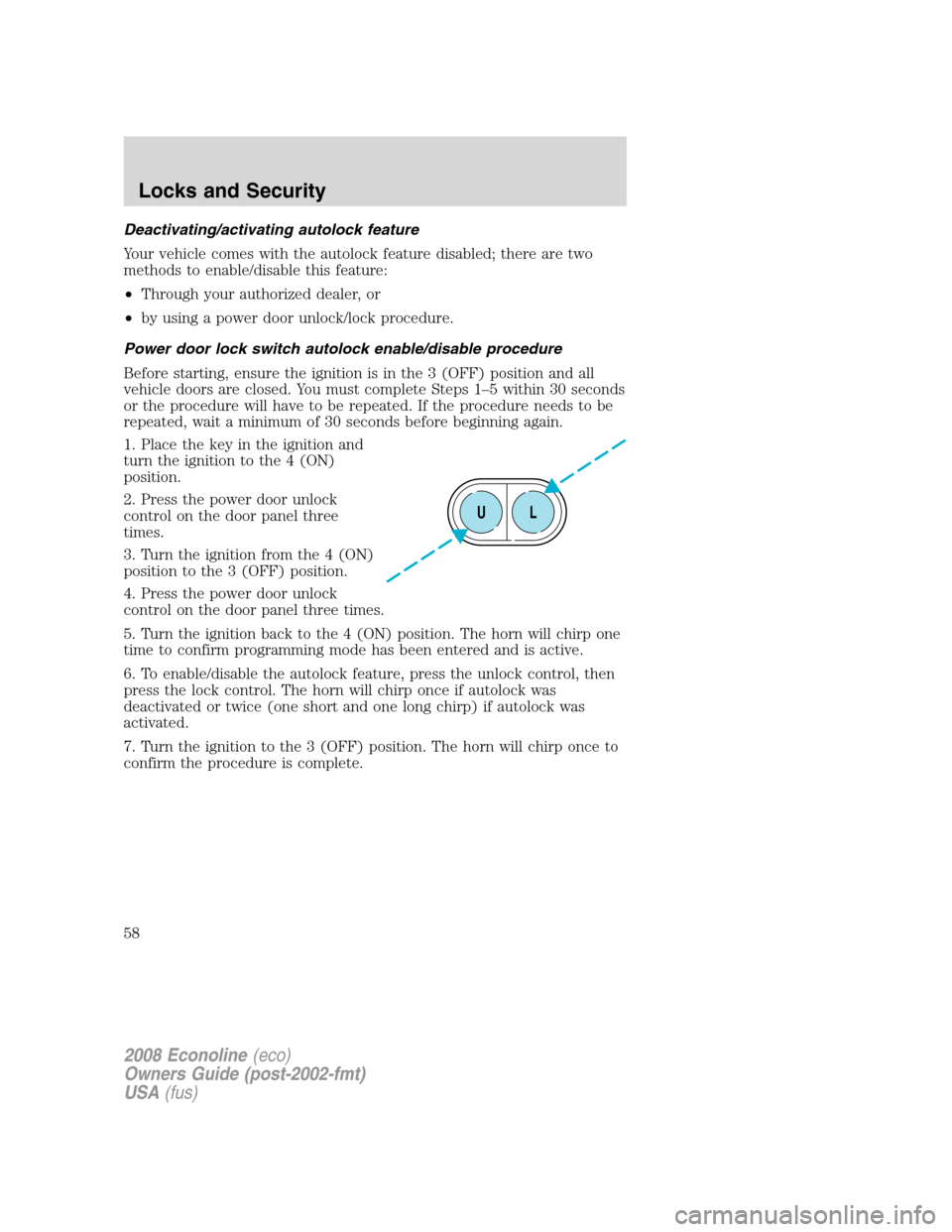FORD E SERIES 2008 4.G Owners Manual Deactivating/activating autolock feature
Your vehicle comes with the autolock feature disabled; there are two
methods to enable/disable this feature:
•Through your authorized dealer, or
•by using FORD E SERIES 2008 4.G Owners Manual Deactivating/activating autolock feature
Your vehicle comes with the autolock feature disabled; there are two
methods to enable/disable this feature:
•Through your authorized dealer, or
•by using