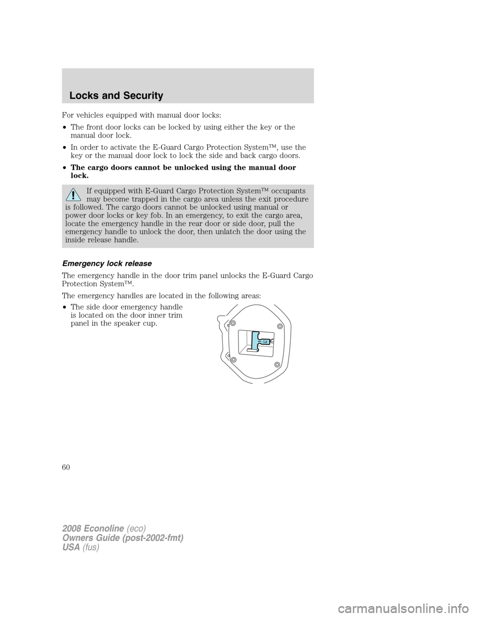 FORD E SERIES 2008 4.G Owners Manual For vehicles equipped with manual door locks:
•The front door locks can be locked by using either the key or the
manual door lock.
•In order to activate the E-Guard Cargo Protection System™, use FORD E SERIES 2008 4.G Owners Manual For vehicles equipped with manual door locks:
•The front door locks can be locked by using either the key or the
manual door lock.
•In order to activate the E-Guard Cargo Protection System™, use