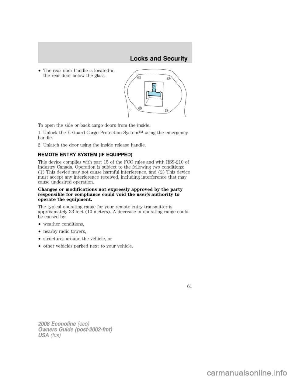 FORD E SERIES 2008 4.G Repair Manual •The rear door handle is located in
the rear door below the glass.
To open the side or back cargo doors from the inside:
1. Unlock the E-Guard Cargo Protection System™ using the emergency
handle.
FORD E SERIES 2008 4.G Repair Manual •The rear door handle is located in
the rear door below the glass.
To open the side or back cargo doors from the inside:
1. Unlock the E-Guard Cargo Protection System™ using the emergency
handle.
