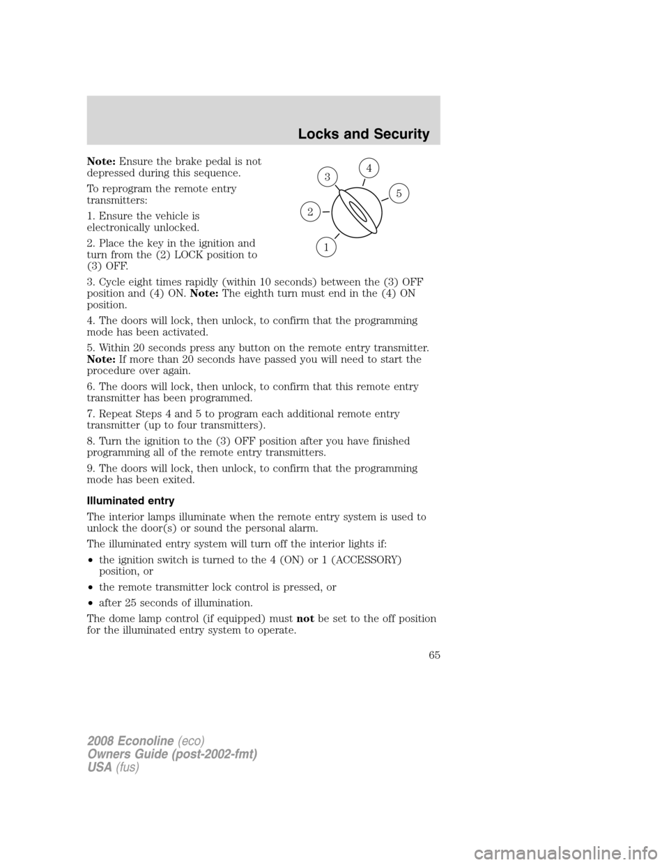 FORD E SERIES 2008 4.G Repair Manual Note:Ensure the brake pedal is not
depressed during this sequence.
To reprogram the remote entry
transmitters:
1. Ensure the vehicle is
electronically unlocked.
2. Place the key in the ignition and
tu FORD E SERIES 2008 4.G Repair Manual Note:Ensure the brake pedal is not
depressed during this sequence.
To reprogram the remote entry
transmitters:
1. Ensure the vehicle is
electronically unlocked.
2. Place the key in the ignition and
tu