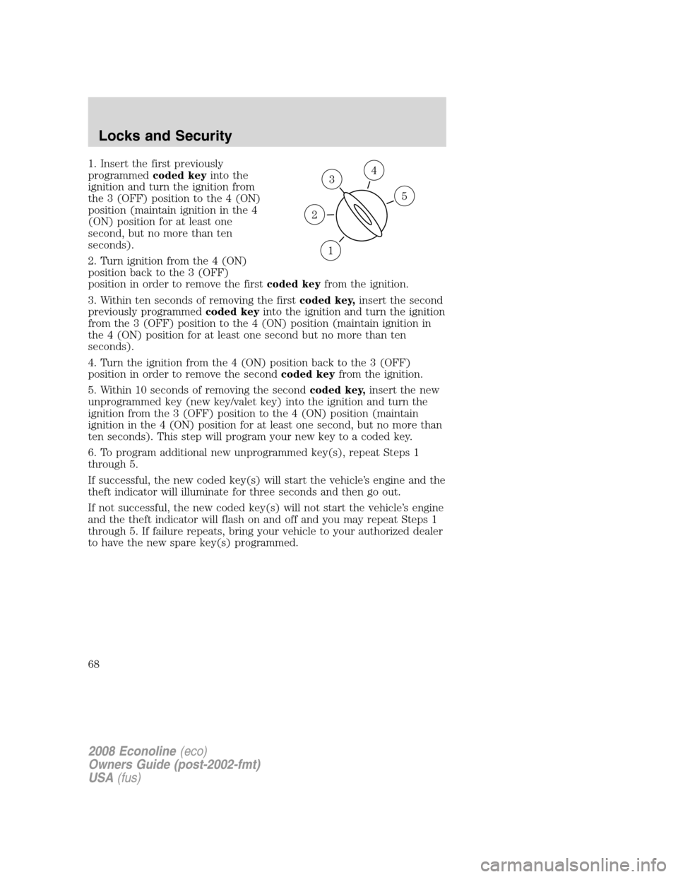 FORD E SERIES 2008 4.G Repair Manual 1. Insert the first previously
programmedcoded keyinto the
ignition and turn the ignition from
the 3 (OFF) position to the 4 (ON)
position (maintain ignition in the 4
(ON) position for at least one
se FORD E SERIES 2008 4.G Repair Manual 1. Insert the first previously
programmedcoded keyinto the
ignition and turn the ignition from
the 3 (OFF) position to the 4 (ON)
position (maintain ignition in the 4
(ON) position for at least one
se