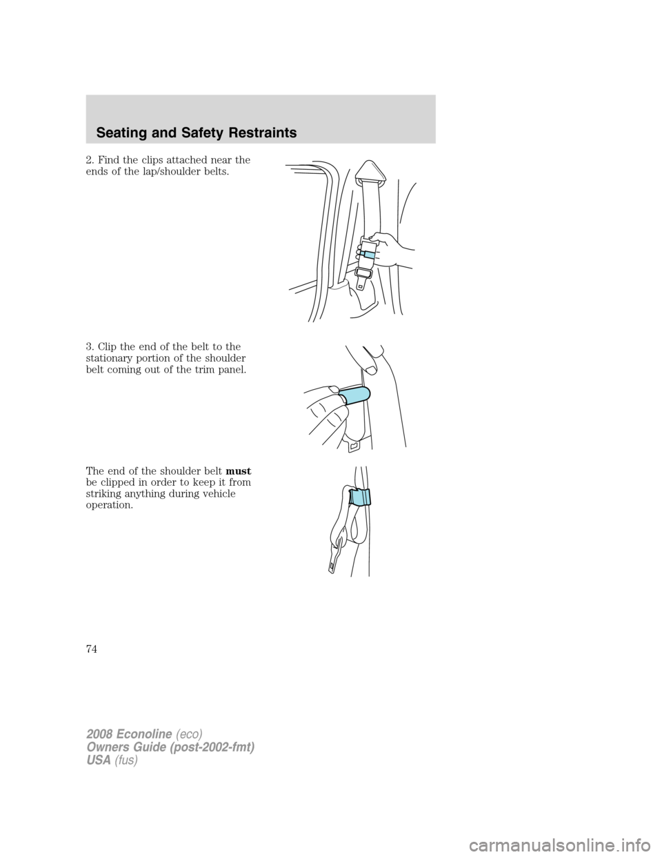 FORD E SERIES 2008 4.G Manual PDF 2. Find the clips attached near the
ends of the lap/shoulder belts.
3. Clip the end of the belt to the
stationary portion of the shoulder
belt coming out of the trim panel.
The end of the shoulder bel FORD E SERIES 2008 4.G Manual PDF 2. Find the clips attached near the
ends of the lap/shoulder belts.
3. Clip the end of the belt to the
stationary portion of the shoulder
belt coming out of the trim panel.
The end of the shoulder bel