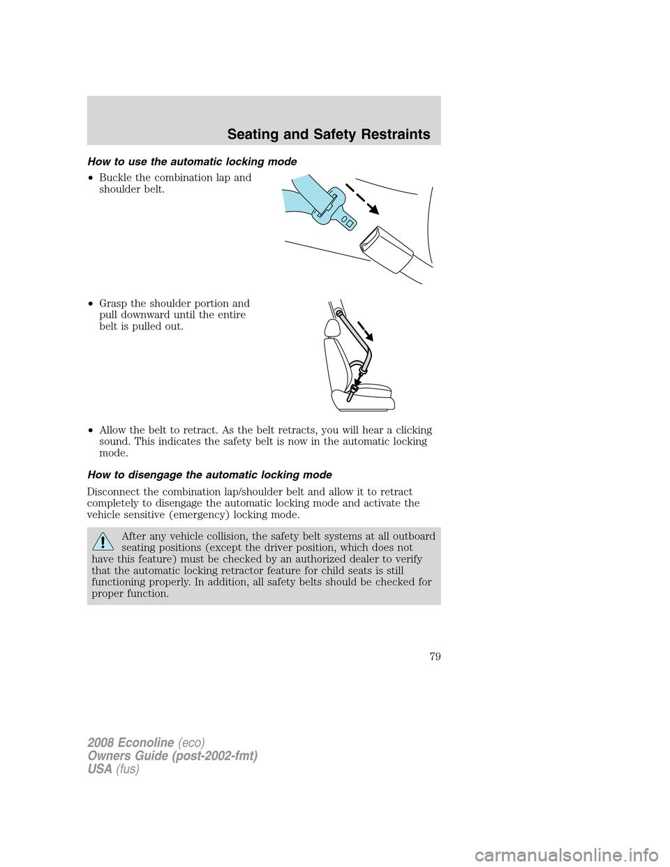 FORD E SERIES 2008 4.G Owners Manual How to use the automatic locking mode
•Buckle the combination lap and
shoulder belt.
•Grasp the shoulder portion and
pull downward until the entire
belt is pulled out.
•Allow the belt to retract