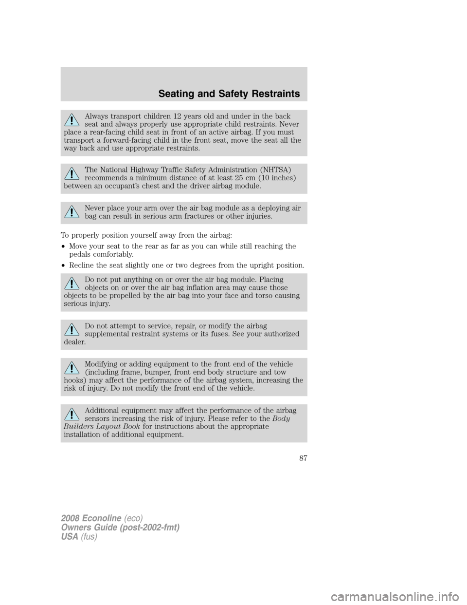 FORD E SERIES 2008 4.G Owners Manual Always transport children 12 years old and under in the back
seat and always properly use appropriate child restraints. Never
place a rear-facing child seat in front of an active airbag. If you must
t