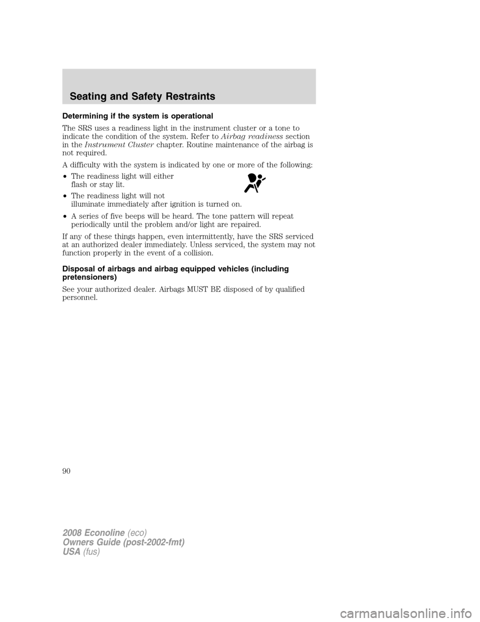 FORD E SERIES 2008 4.G Owners Manual Determining if the system is operational
The SRS uses a readiness light in the instrument cluster or a tone to
indicate the condition of the system. Refer toAirbag readinesssection
in theInstrument Cl