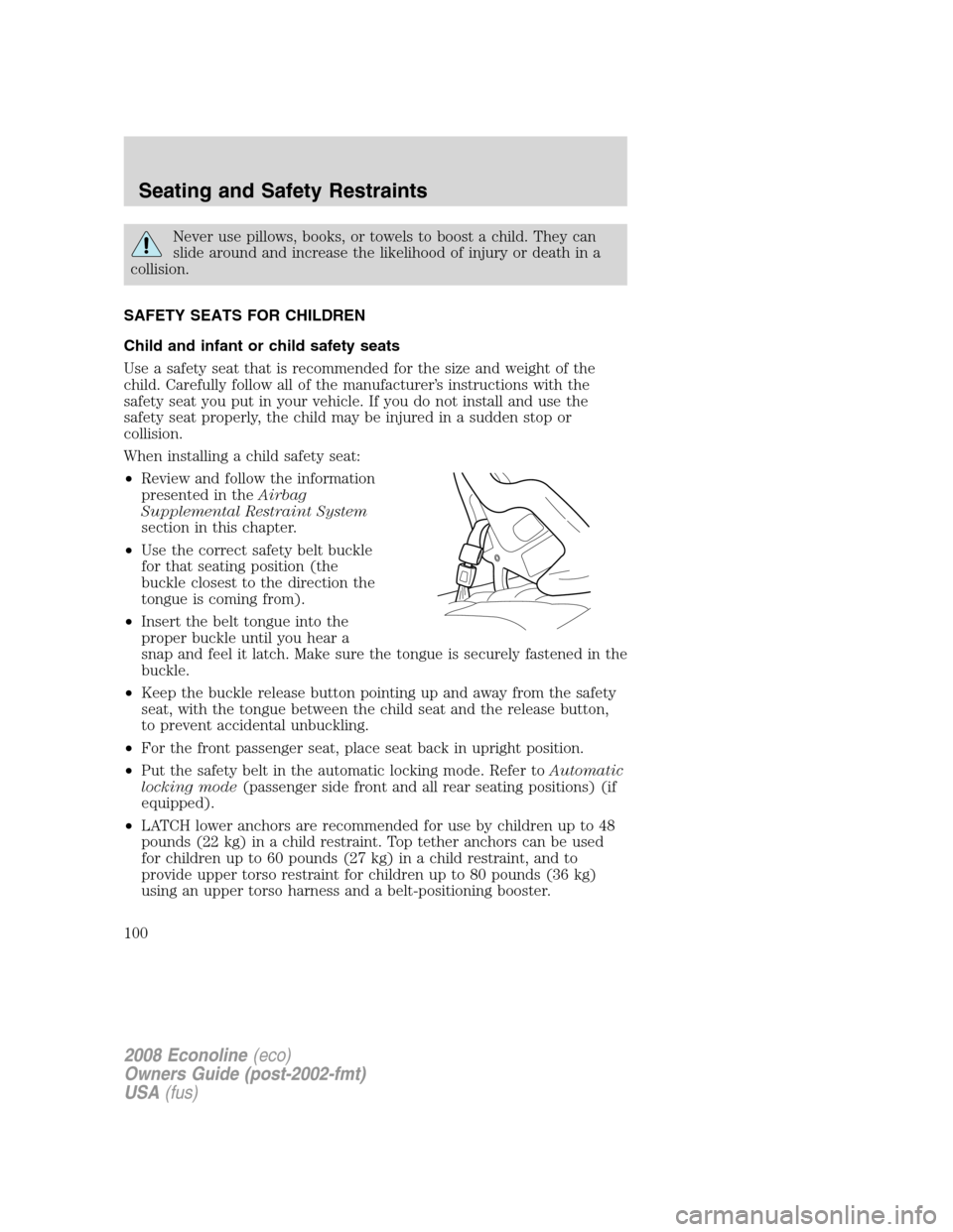 FORD E SERIES 2008 4.G Owners Manual Never use pillows, books, or towels to boost a child. They can
slide around and increase the likelihood of injury or death in a
collision.
SAFETY SEATS FOR CHILDREN
Child and infant or child safety se FORD E SERIES 2008 4.G Owners Manual Never use pillows, books, or towels to boost a child. They can
slide around and increase the likelihood of injury or death in a
collision.
SAFETY SEATS FOR CHILDREN
Child and infant or child safety se