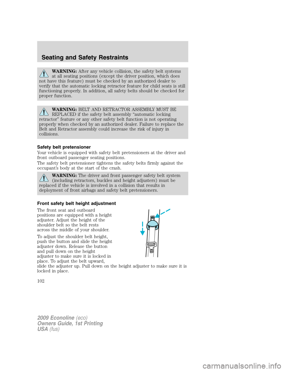 FORD E SERIES 2009 4.G Owners Manual WARNING:After any vehicle collision, the safety belt systems
at all seating positions (except the driver position, which does
not have this feature) must be checked by an authorized dealer to
verify t