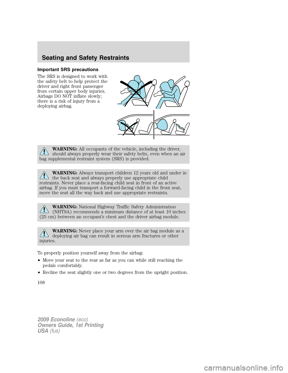 FORD E SERIES 2009 4.G Owners Manual Important SRS precautions
The SRS is designed to work with
the safety belt to help protect the
driver and right front passenger
from certain upper body injuries.
Airbags DO NOT inflate slowly;
there i