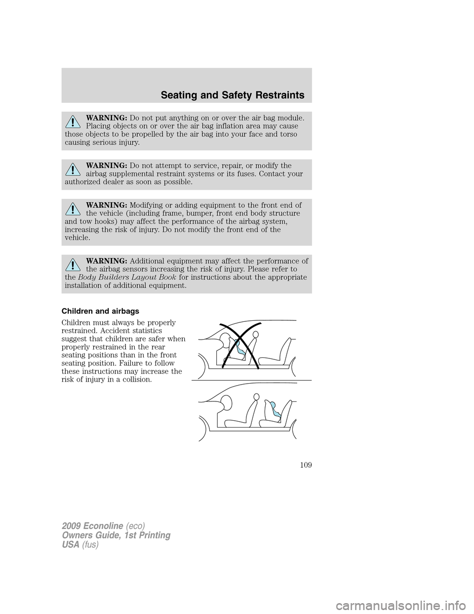 FORD E SERIES 2009 4.G Owners Manual WARNING:Do not put anything on or over the air bag module.
Placing objects on or over the air bag inflation area may cause
those objects to be propelled by the air bag into your face and torso
causing FORD E SERIES 2009 4.G Owners Manual WARNING:Do not put anything on or over the air bag module.
Placing objects on or over the air bag inflation area may cause
those objects to be propelled by the air bag into your face and torso
causing