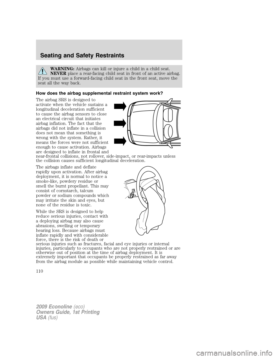 FORD E SERIES 2009 4.G Owners Manual WARNING:Airbags can kill or injure a child in a child seat.
NEVERplace a rear-facing child seat in front of an active airbag.
If you must use a forward-facing child seat in the front seat, move the
se FORD E SERIES 2009 4.G Owners Manual WARNING:Airbags can kill or injure a child in a child seat.
NEVERplace a rear-facing child seat in front of an active airbag.
If you must use a forward-facing child seat in the front seat, move the
se