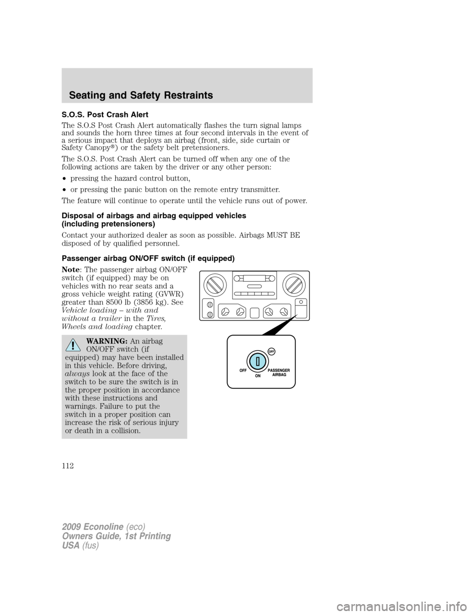 FORD E SERIES 2009 4.G Owners Manual S.O.S. Post Crash Alert
The S.O.S Post Crash Alert automatically flashes the turn signal lamps
and sounds the horn three times at four second intervals in the event of
a serious impact that deploys an FORD E SERIES 2009 4.G Owners Manual S.O.S. Post Crash Alert
The S.O.S Post Crash Alert automatically flashes the turn signal lamps
and sounds the horn three times at four second intervals in the event of
a serious impact that deploys an